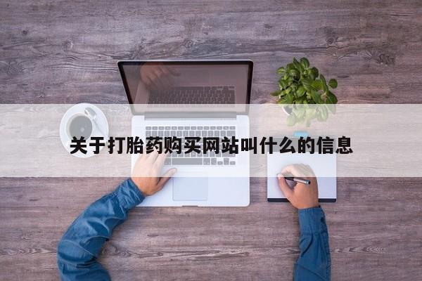 堕胎药怎么买关于打胎药购买网站叫什么的信息