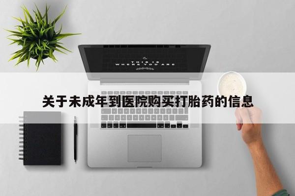 堕胎药怎么买关于未成年到医院购买打胎药的信息