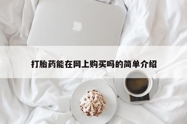 堕胎药怎么买打胎药能在网上购买吗的简单介绍
