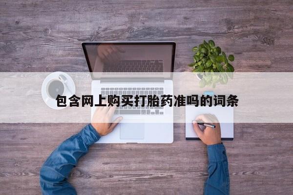 堕胎药怎么买包含网上购买打胎药准吗的词条