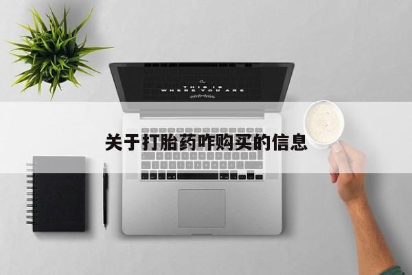 堕胎药怎么买关于打胎药咋购买的信息