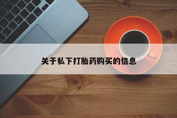 堕胎药怎么买关于私下打胎药购买的信息