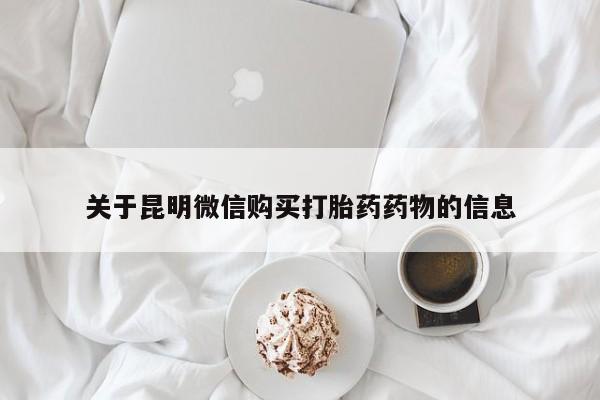 堕胎药怎么买关于昆明微信购买打胎药药物的信息