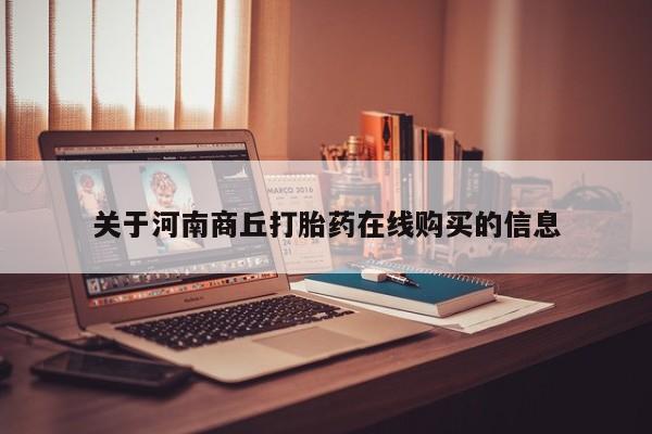 堕胎药怎么买关于河南商丘打胎药在线购买的信息