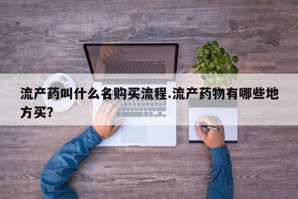 堕胎药怎么买流产药叫什么名购买流程.流产药物有哪些地方买？