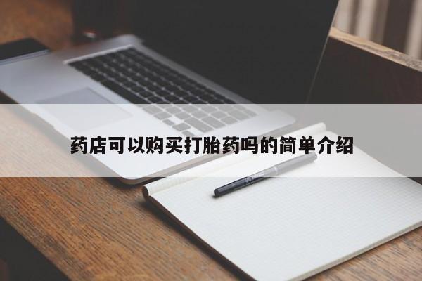 堕胎药怎么买药店可以购买打胎药吗的简单介绍
