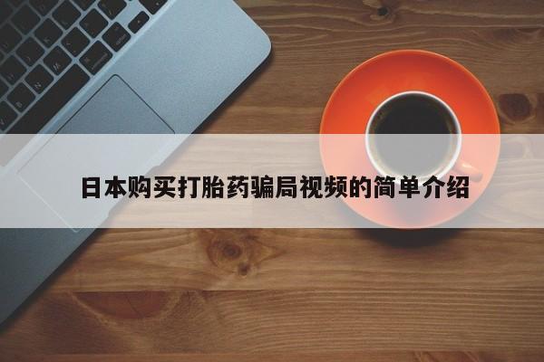 堕胎药怎么买日本购买打胎药骗局视频的简单介绍