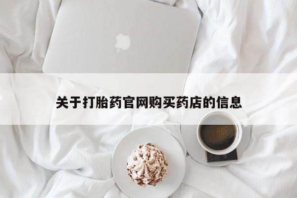 堕胎药怎么买关于打胎药官网购买药店的信息