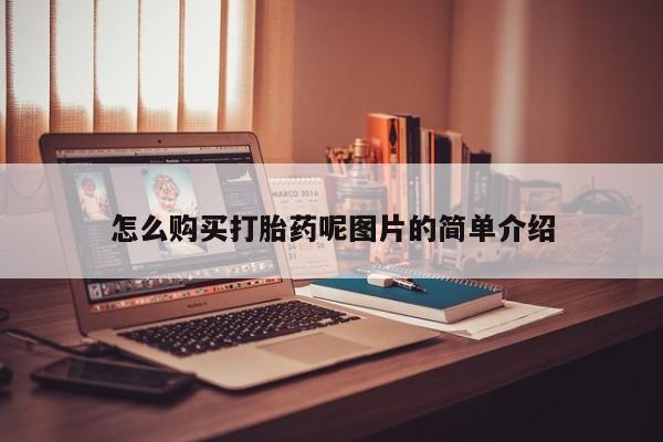 堕胎药怎么买怎么购买打胎药呢图片的简单介绍