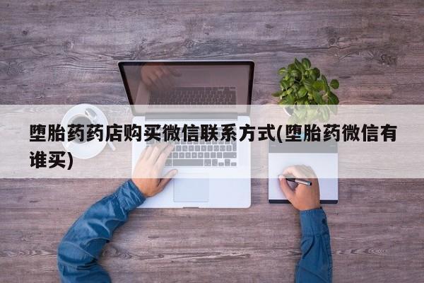 堕胎药怎么买堕胎药药店购买微信联系方式(堕胎药微信有谁买)