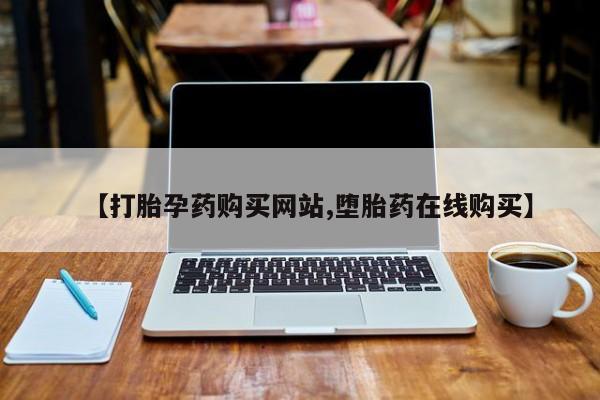 堕胎药怎么买【打胎孕药购买网站,堕胎药在线购买】