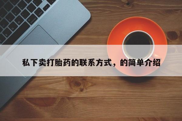 堕胎药怎么买私下卖打胎药的联系方式，的简单介绍