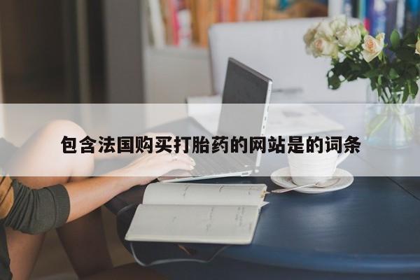 堕胎药怎么买包含法国购买打胎药的网站是的词条
