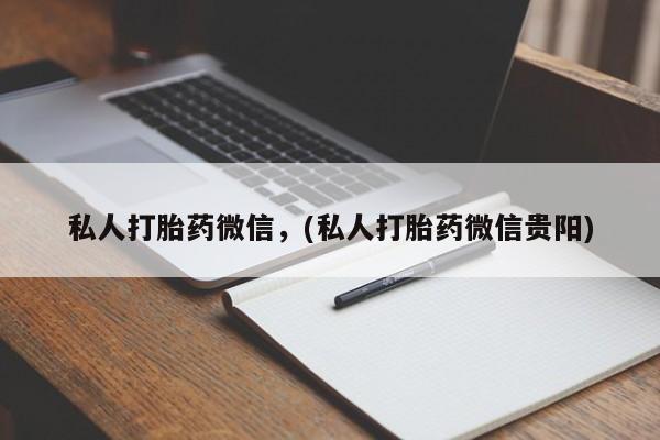 堕胎药怎么买私人打胎药微信，(私人打胎药微信贵阳)