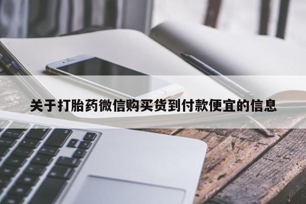 堕胎药怎么买关于打胎药微信购买货到付款便宜的信息