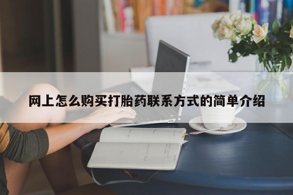 堕胎药怎么买网上怎么购买打胎药联系方式的简单介绍