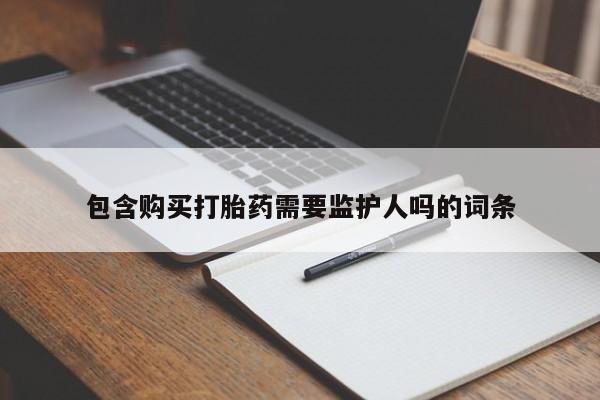 堕胎药怎么买包含购买打胎药需要监护人吗的词条