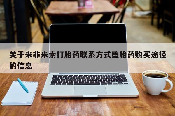 堕胎药怎么买关于米非米索打胎药联系方式堕胎药购买途径的信息