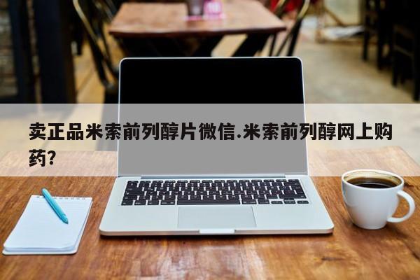 堕胎药怎么买卖正品米索前列醇片微信.米索前列醇网上购药？